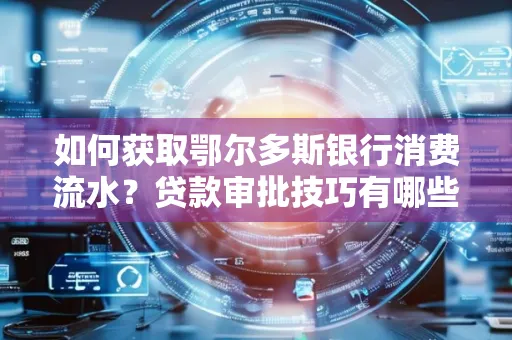 如何获取鄂尔多斯银行消费流水?贷款审批技巧有哪些?