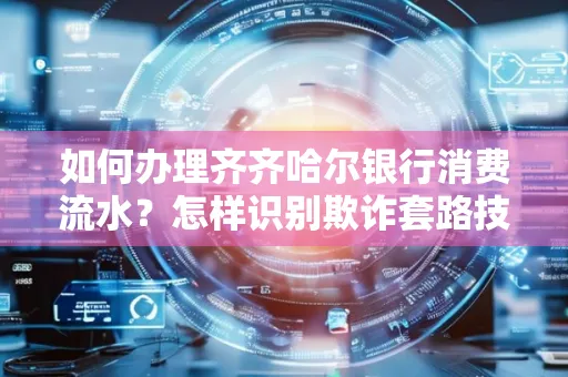 如何办理齐齐哈尔银行消费流水?怎样识别欺诈套路技巧?