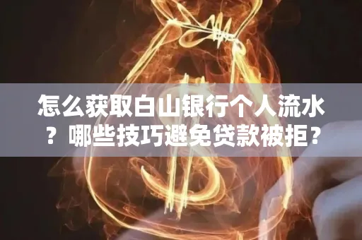怎么获取白山银行个人流水?哪些技巧避免贷款被拒?