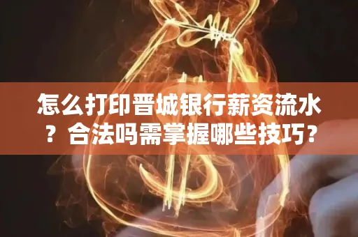 怎么打印晋城银行薪资流水?合法吗需掌握哪些技巧?