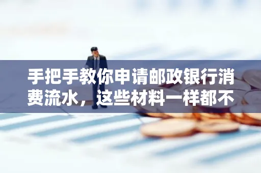 手把手教你申请邮政银行消费流水,这些材料一样都不能少!