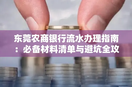 东莞农商银行流水办理指南:必备材料清单与避坑全攻略