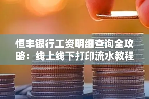 恒丰银行工资明细查询全攻略:线上线下打印流水教程